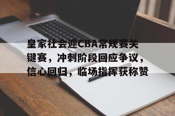 开云体育网址 -关于皇家社会迎CBA常规赛关键赛，冲刺阶段回应争议，信心回归，临场指挥获称赞的信息